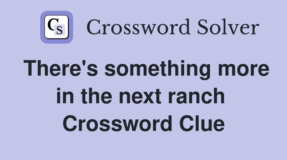 There's something more in the next ranch  Crossword Clue