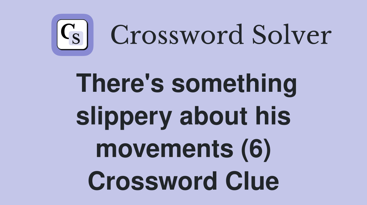 There's something slippery about his movements (6) Crossword Clue