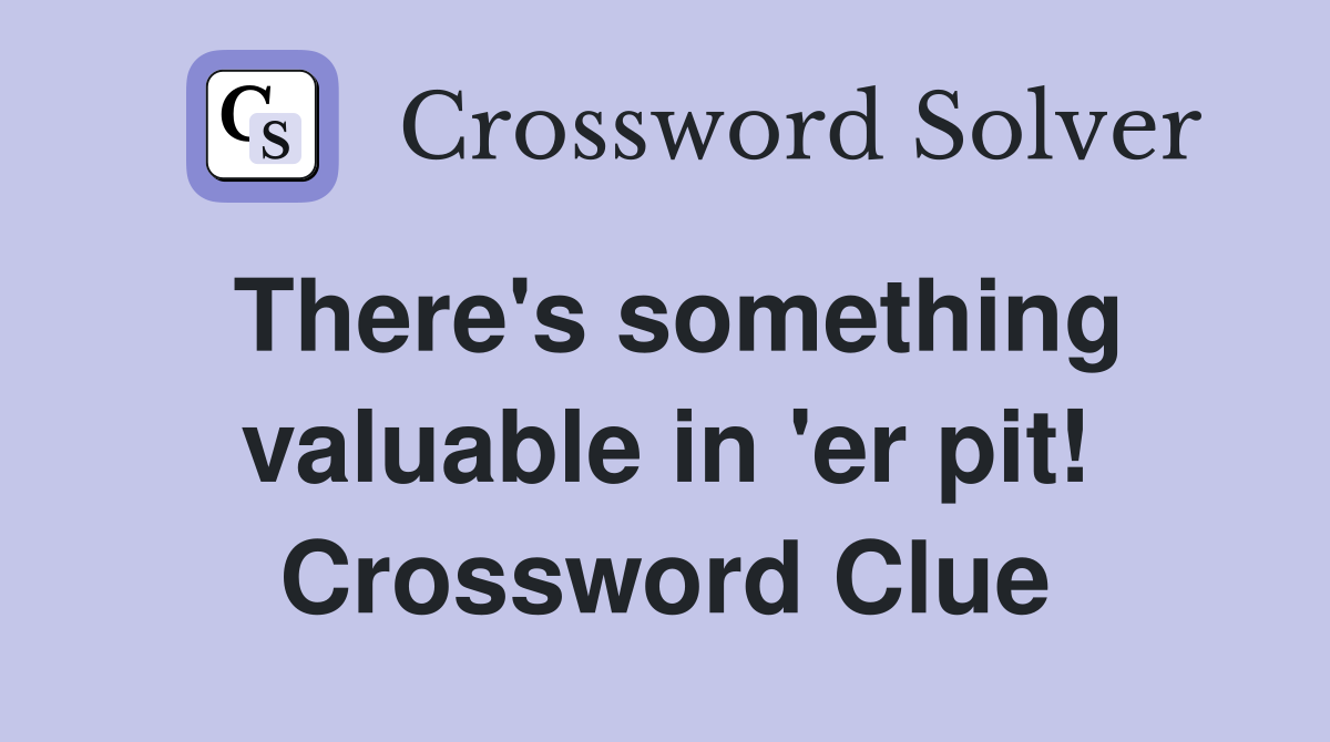 There's something valuable in 'er pit! Crossword Clue
