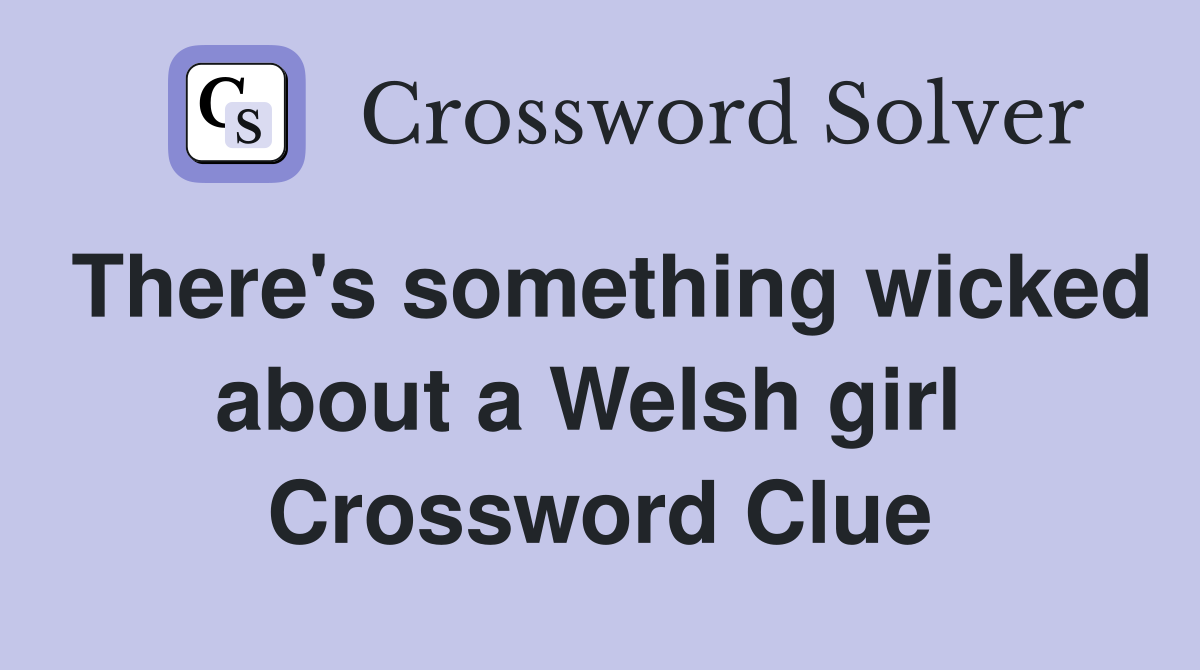 There's something wicked about a Welsh girl  Crossword Clue