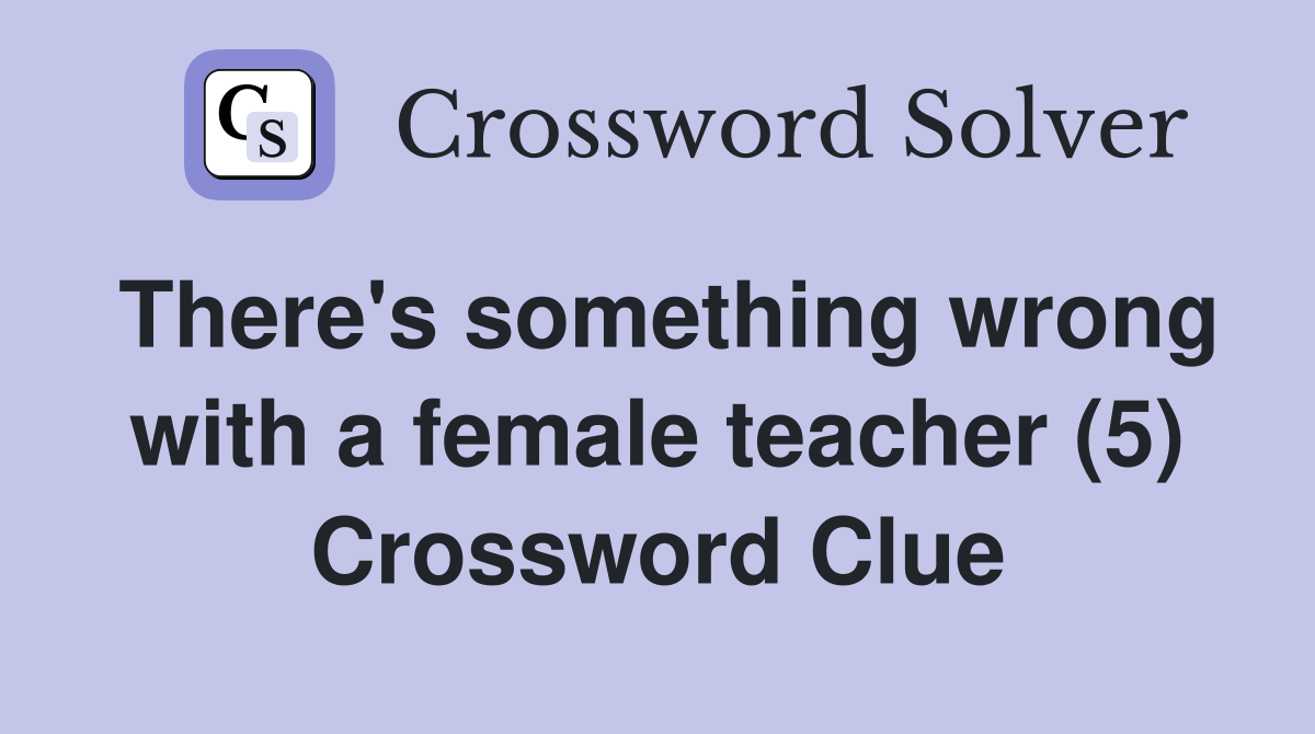 There's something wrong with a female teacher (5) Crossword Clue