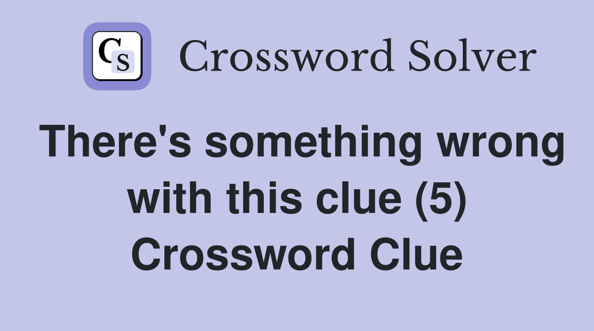 There's something wrong with this clue (5) Crossword Clue