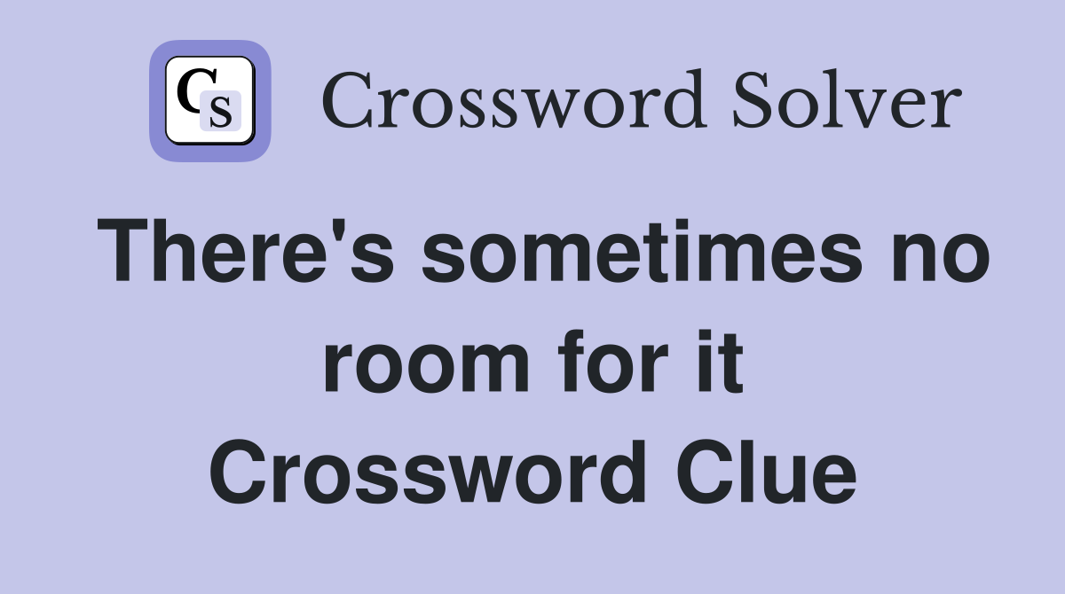 There's sometimes no room for it Crossword Clue