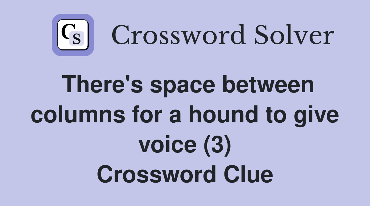 There's space between columns for a hound to give voice (3) Crossword Clue