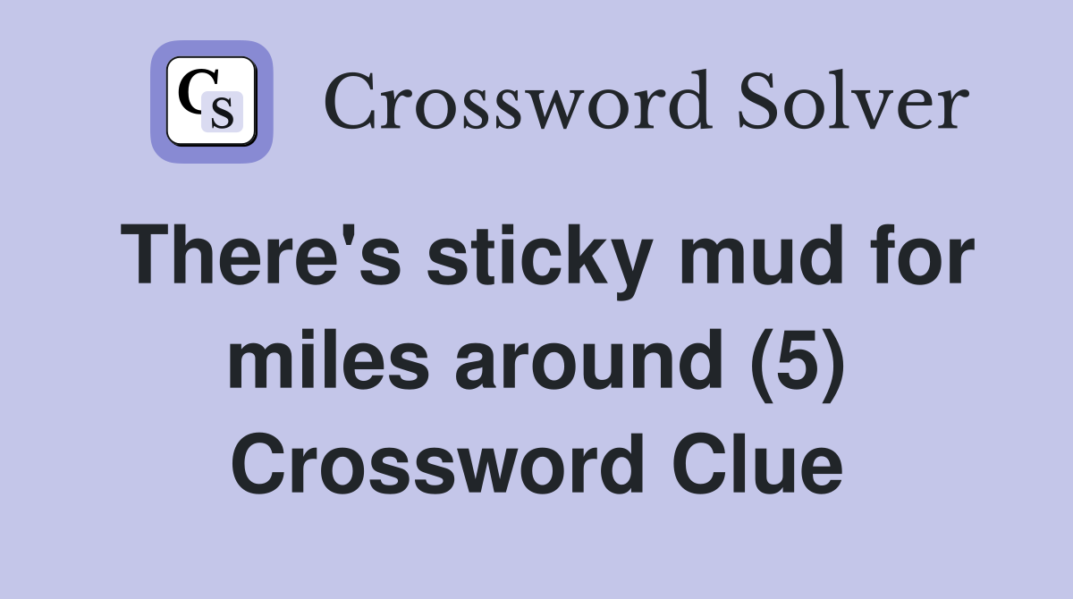 There's sticky mud for miles around (5) Crossword Clue