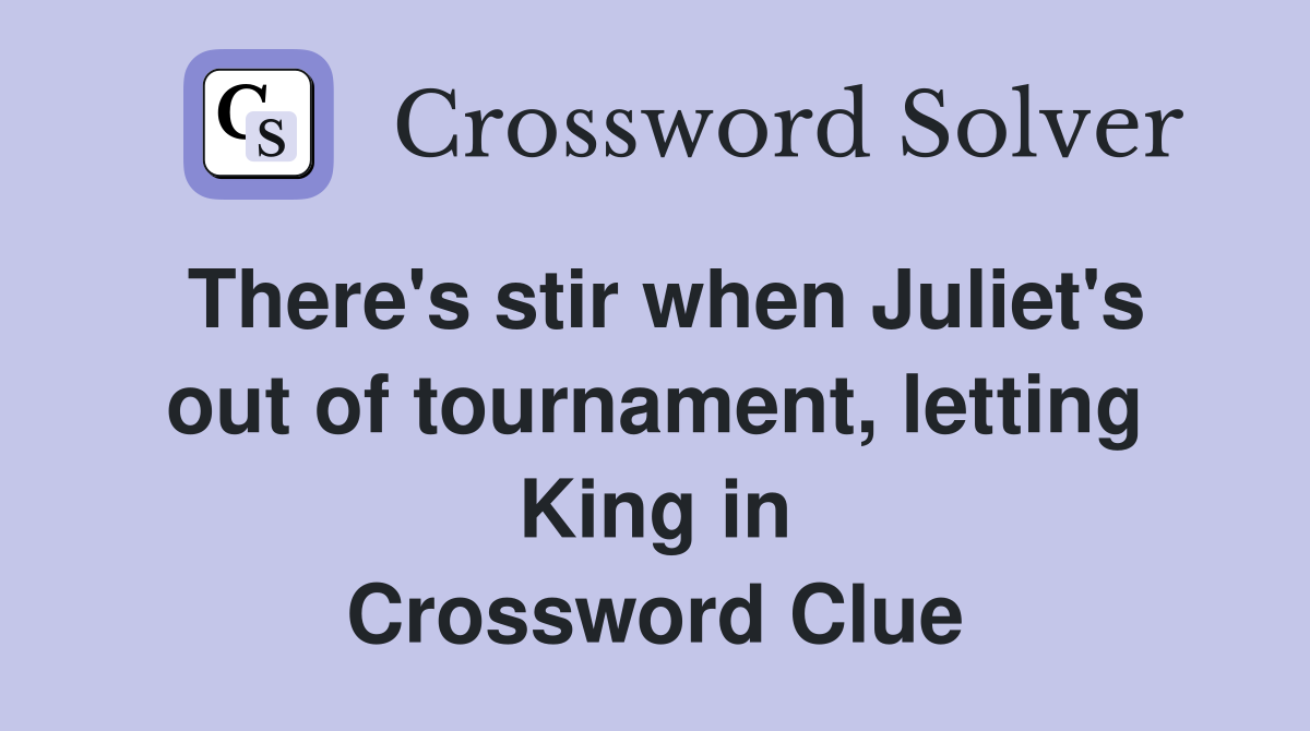 There's stir when Juliet's out of tournament, letting King in Crossword Clue