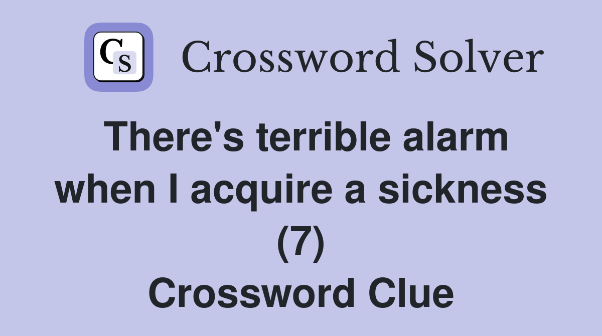 There's terrible alarm when I acquire a sickness (7) Crossword Clue