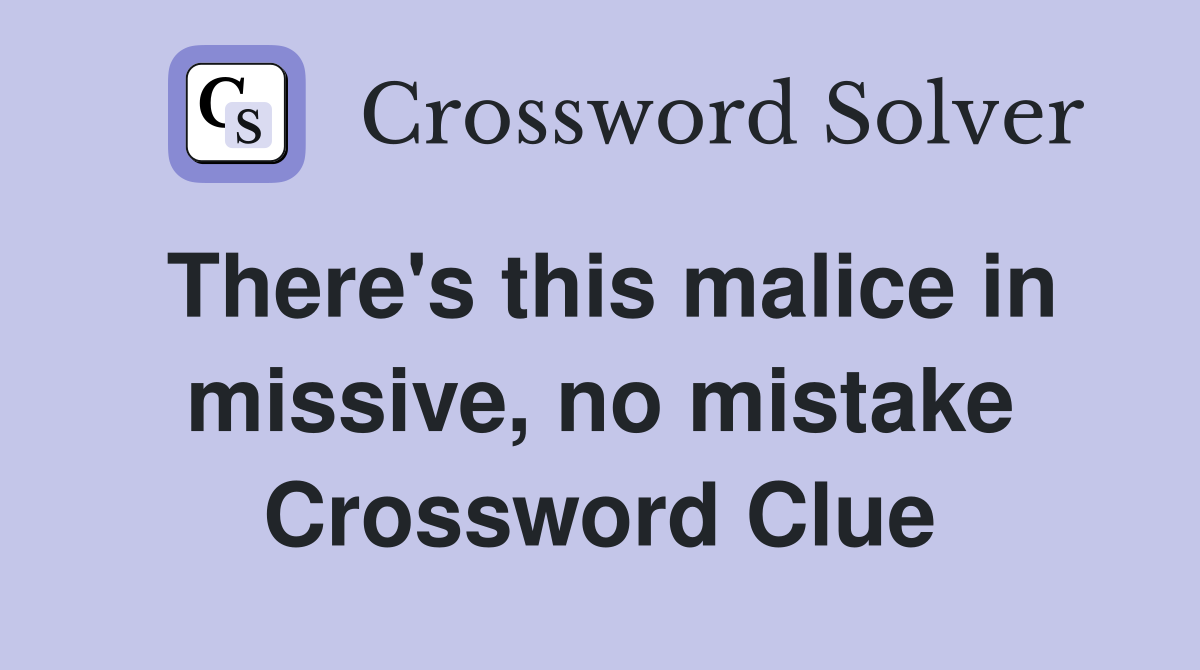 There's this malice in missive, no mistake Crossword Clue