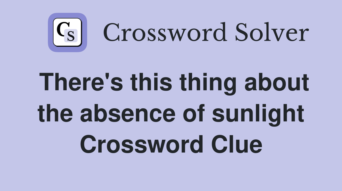 There's this thing about the absence of sunlight Crossword Clue