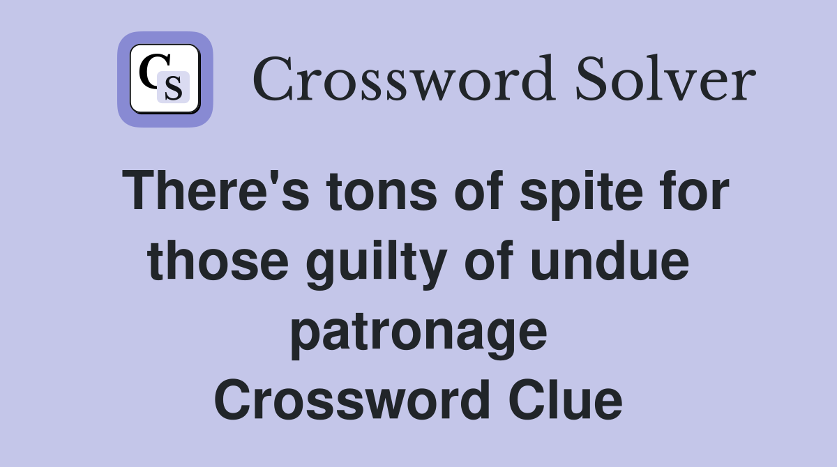 There's tons of spite for those guilty of undue patronage Crossword Clue