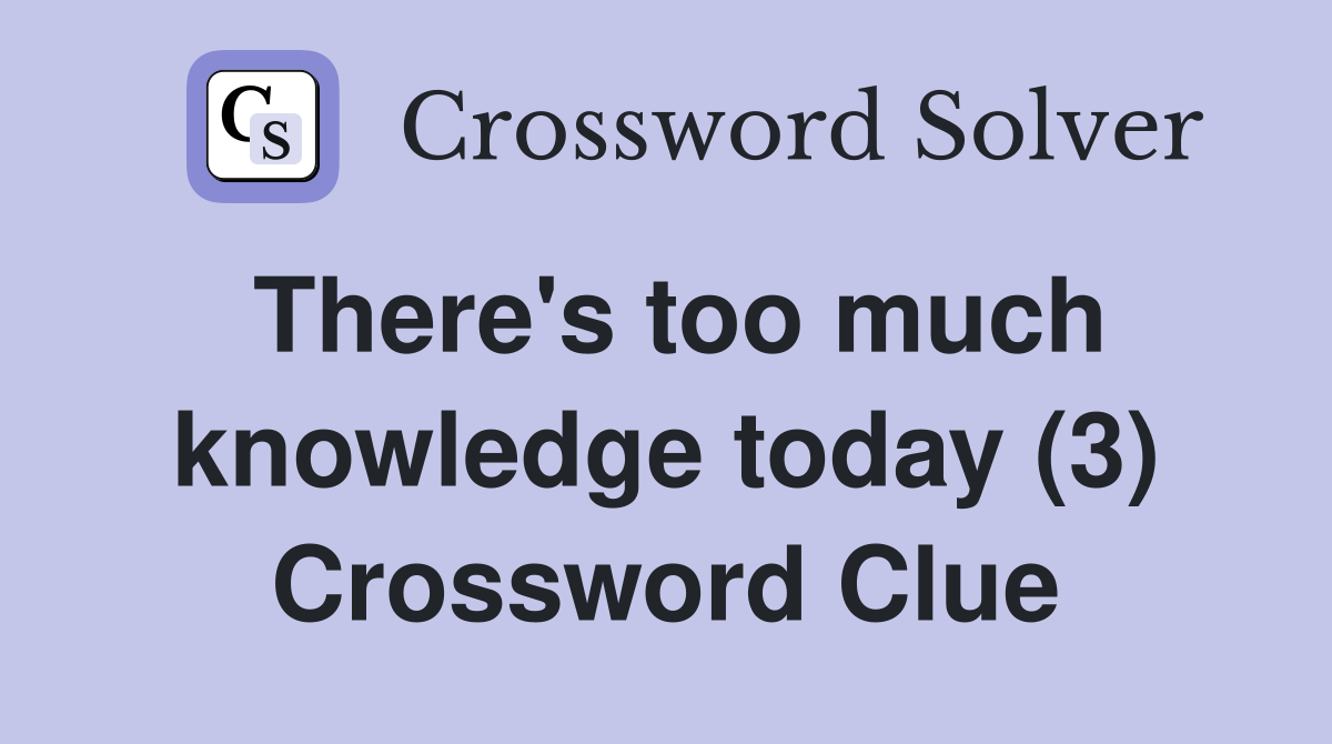 There's too much knowledge today (3) Crossword Clue