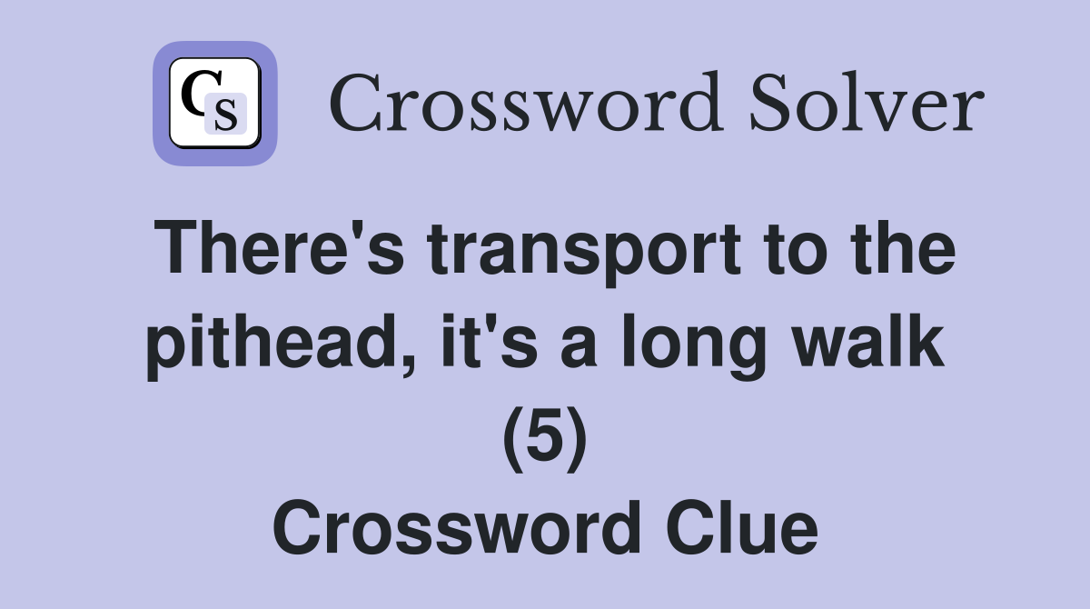 There's transport to the pithead, it's a long walk (5) Crossword Clue