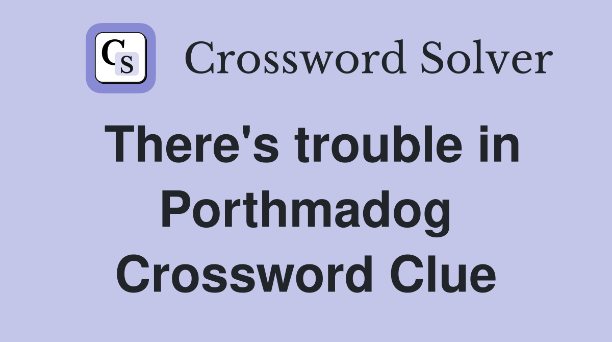 There's trouble in Porthmadog Crossword Clue