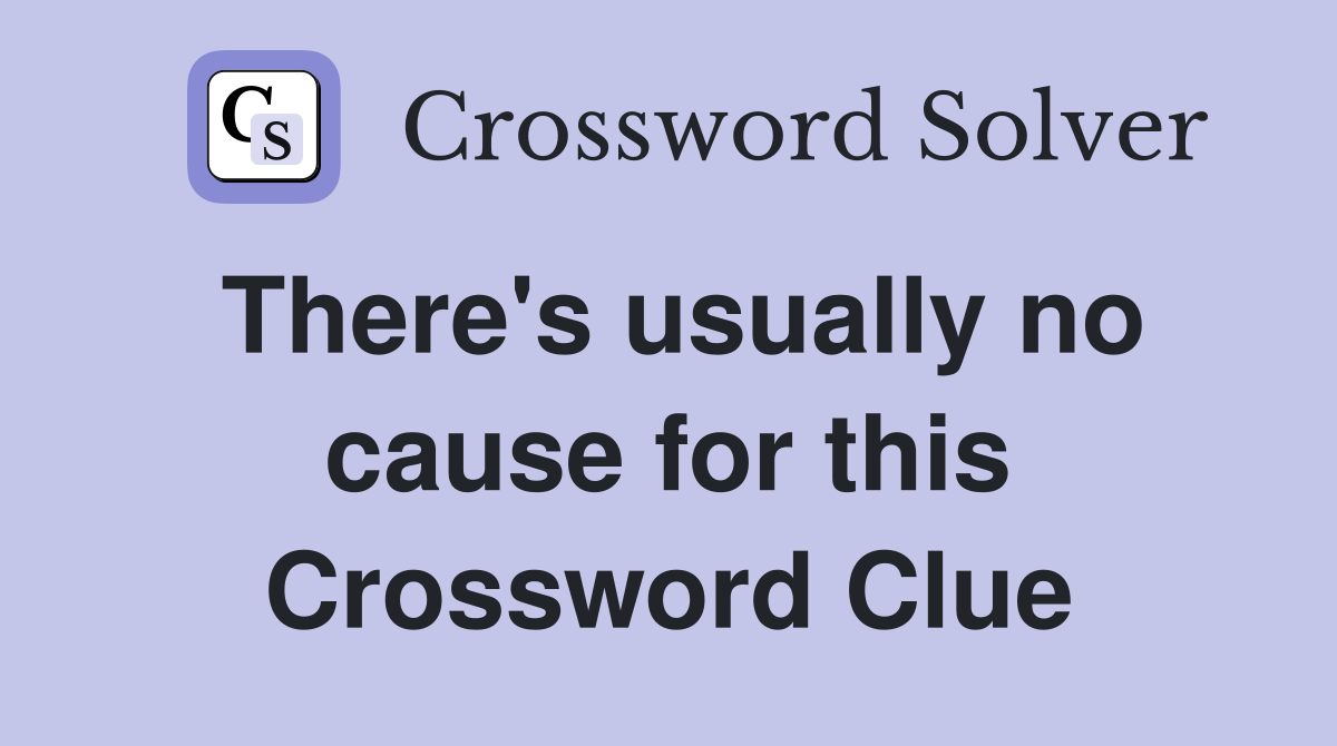 There's usually no cause for this Crossword Clue