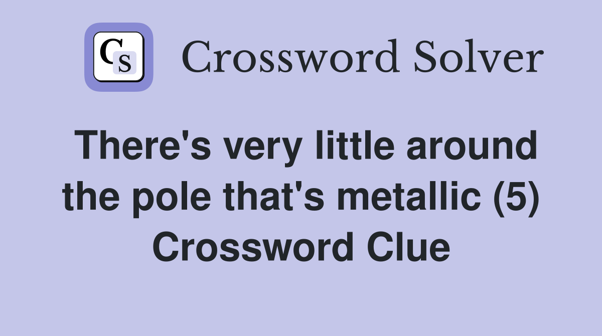 There's very little around the pole that's metallic (5) Crossword Clue