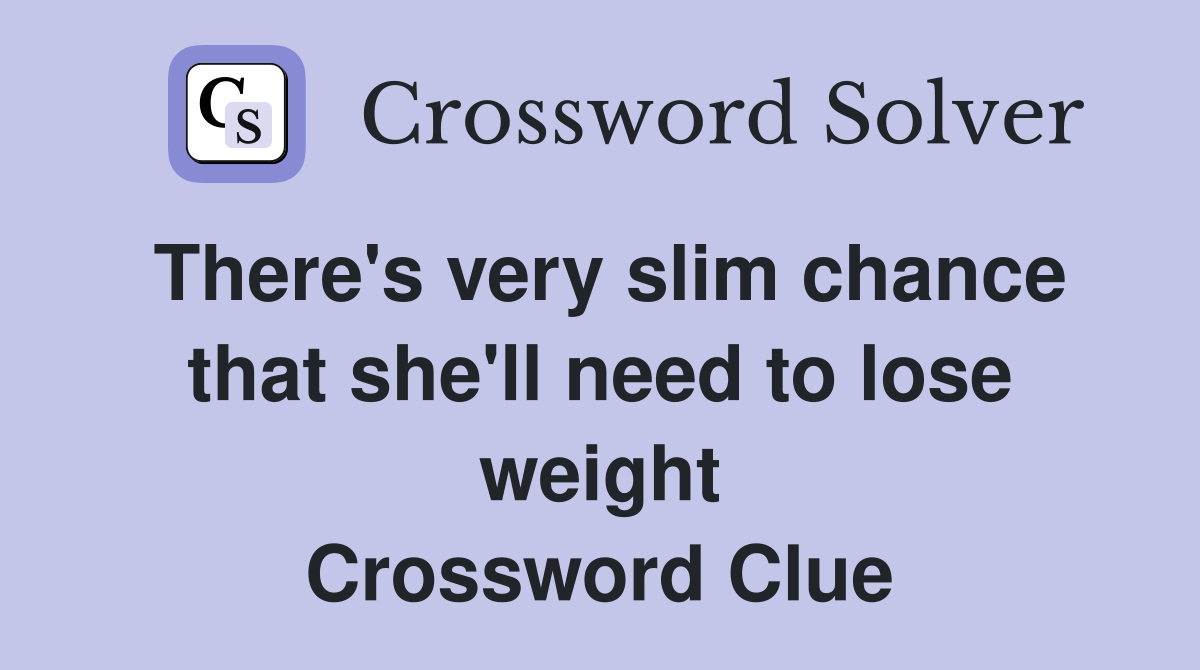 There's very slim chance that she'll need to lose weight Crossword Clue
