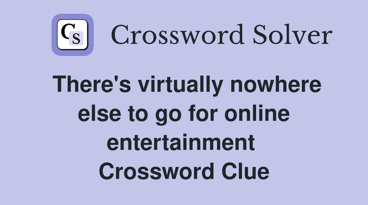 There's virtually nowhere else to go for online entertainment  Crossword Clue
