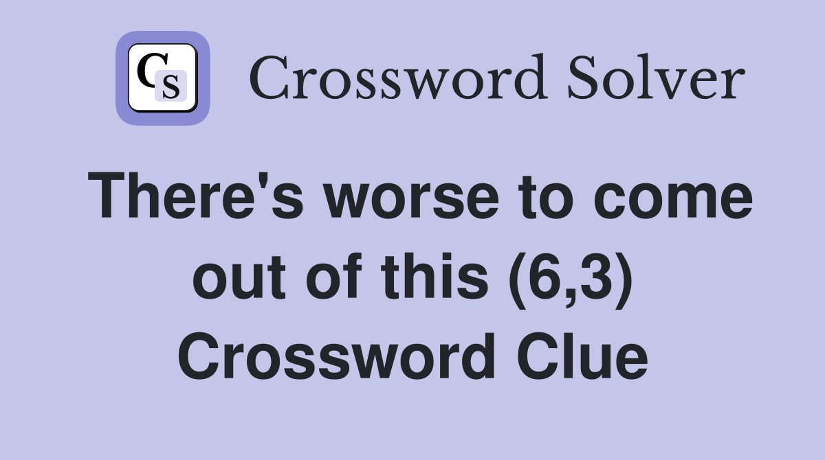 There's worse to come out of this (6,3) Crossword Clue