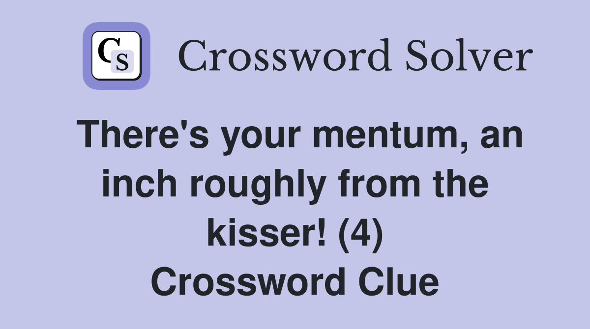 There's your mentum, an inch roughly from the kisser! (4) Crossword Clue