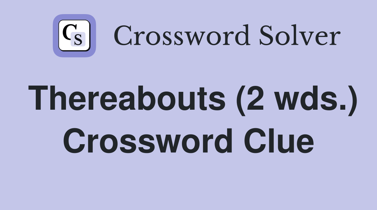 Thereabouts (2 wds.) Crossword Clue