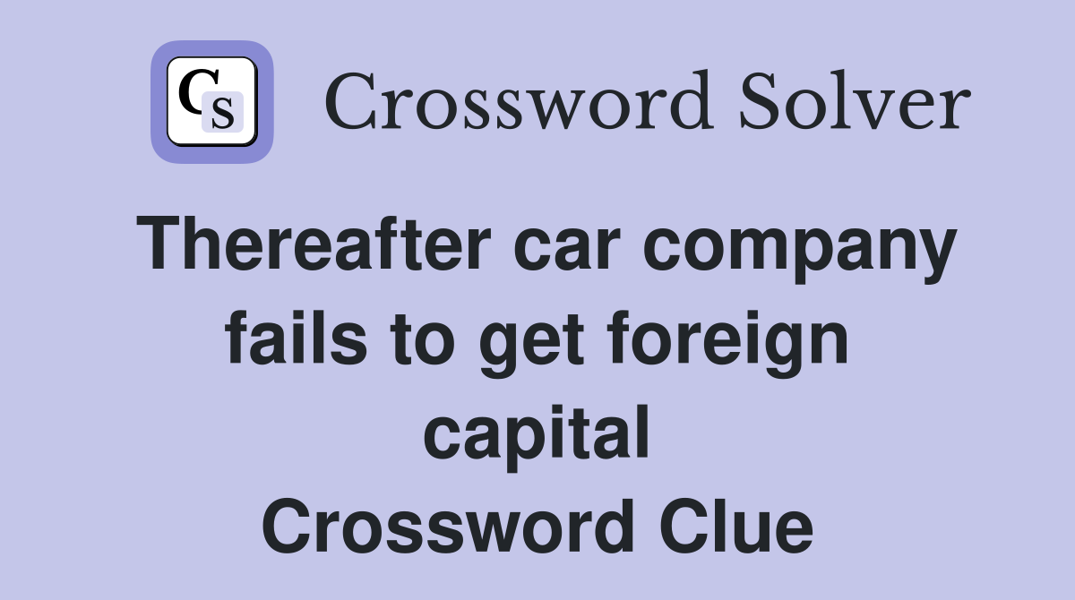 Thereafter car company fails to get foreign capital Crossword Clue