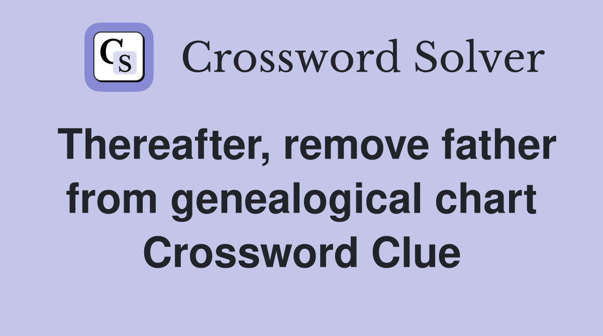 Thereafter, remove father from genealogical chart Crossword Clue