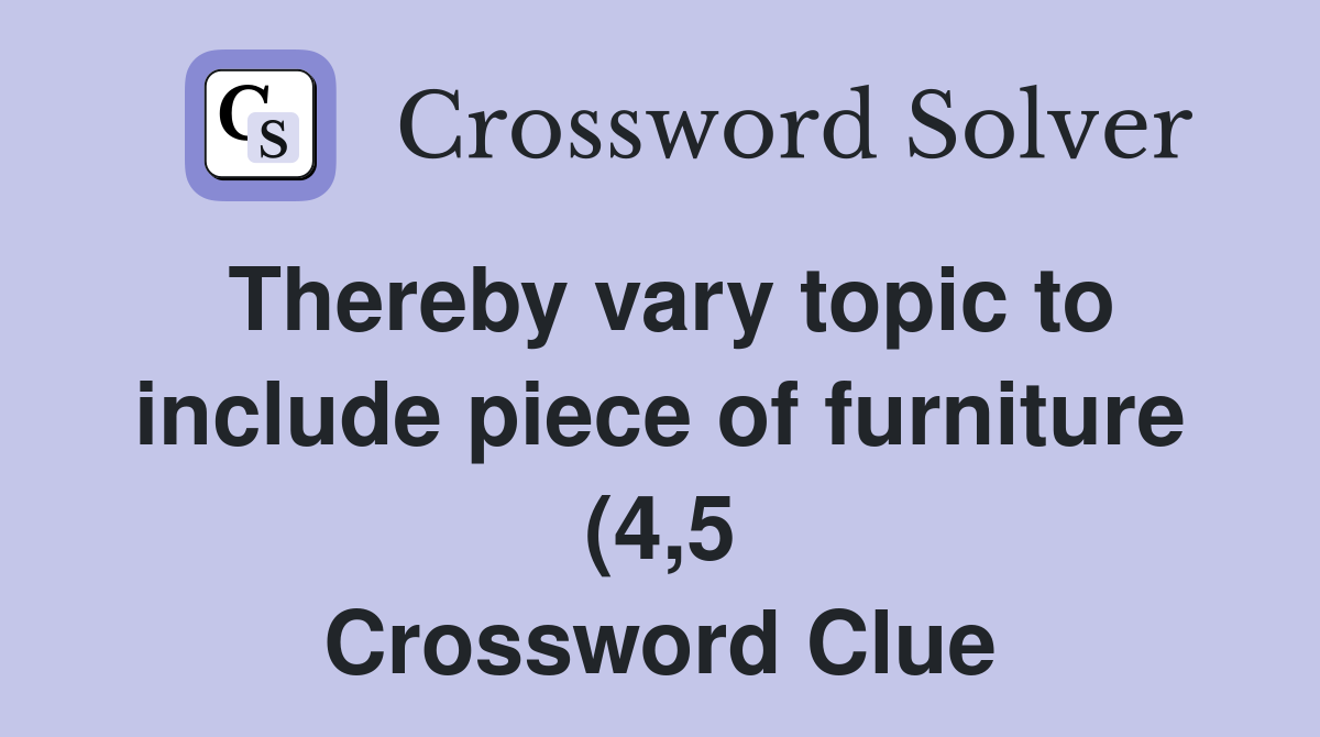 Thereby vary topic to include piece of furniture (4 5) Crossword Clue Thereby vary topic to include piece of furniture (4 5) Crossword Clue