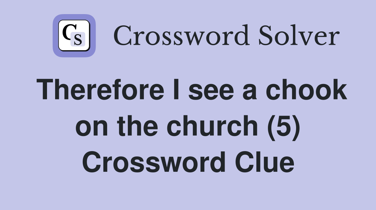 Therefore I see a chook on the church (5) Crossword Clue