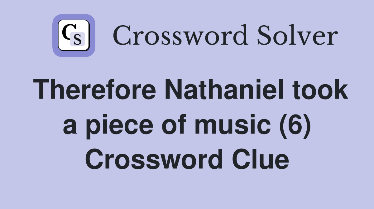 Therefore Nathaniel took a piece of music (6) Crossword Clue