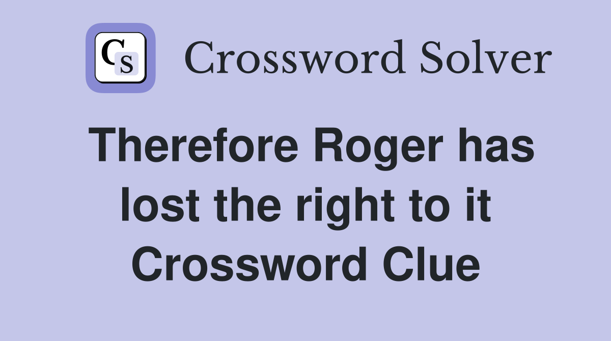Therefore Roger has lost the right to it Crossword Clue