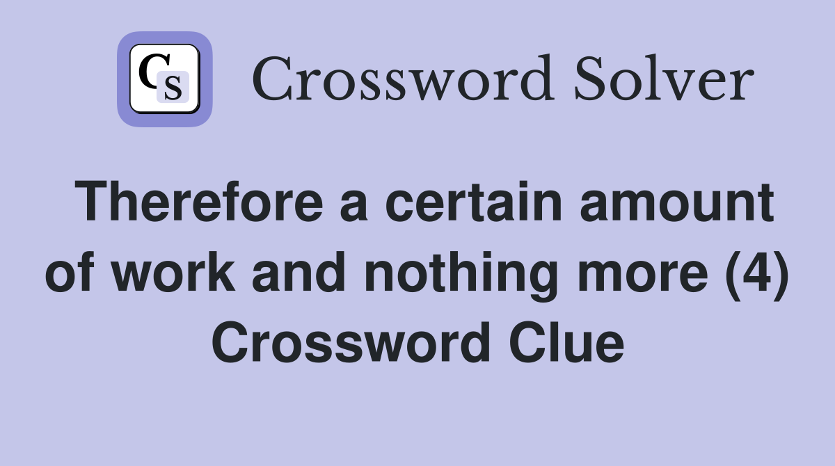 Therefore a certain amount of work and nothing more (4) Crossword Clue