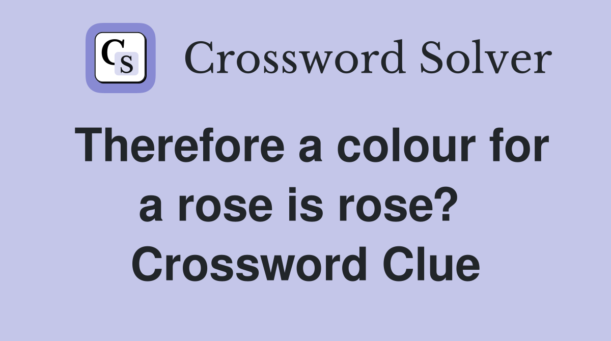 Therefore a colour for a rose is rose?  Crossword Clue
