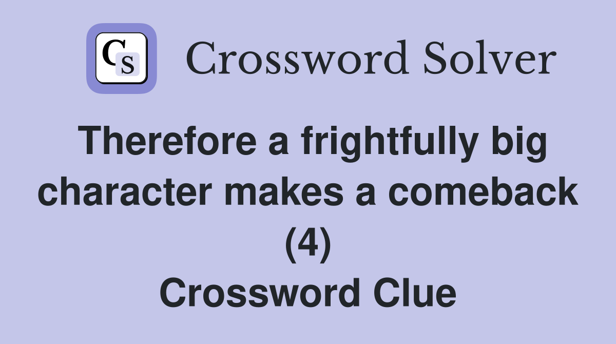 Therefore a frightfully big character makes a comeback (4) Crossword Clue