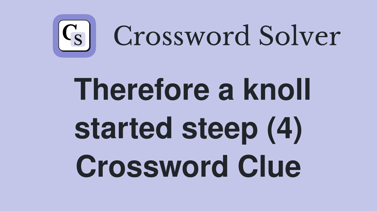 Therefore a knoll started steep (4) Crossword Clue