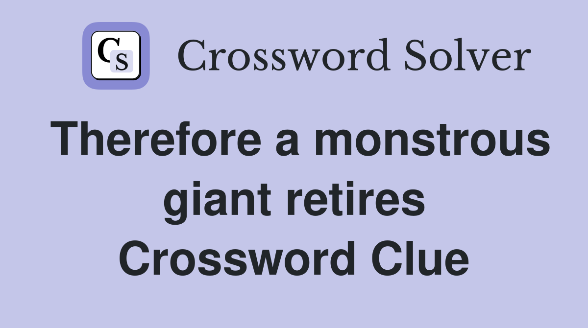 Therefore a monstrous giant retires Crossword Clue