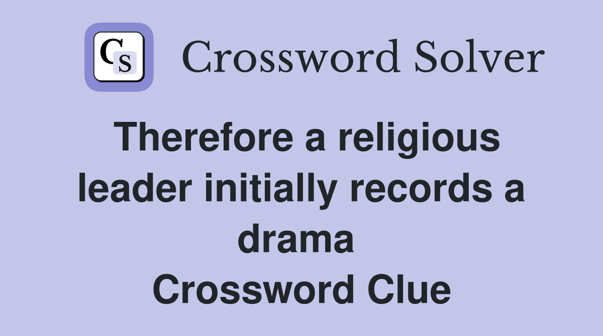 Therefore a religious leader initially records a drama  Crossword Clue