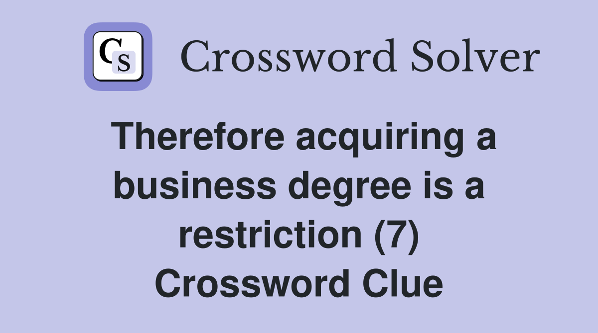 Therefore acquiring a business degree is a restriction (7) Crossword Clue