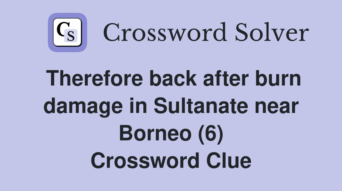 Therefore back after burn damage in Sultanate near Borneo (6) Crossword Clue