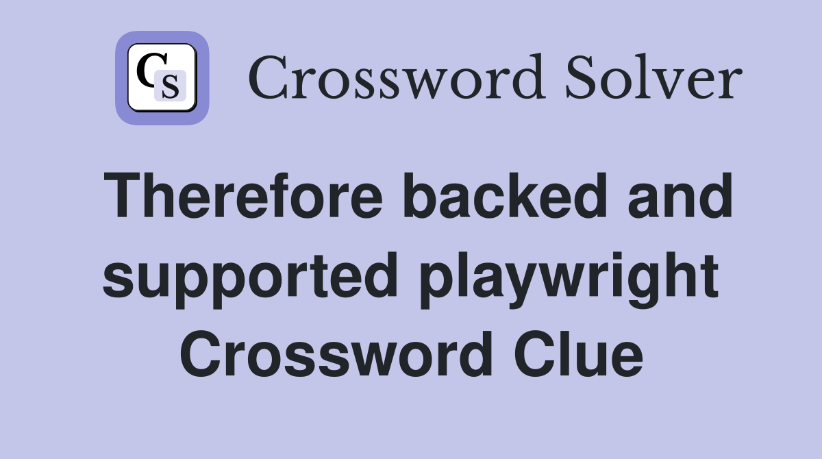 Therefore backed and supported playwright Crossword Clue