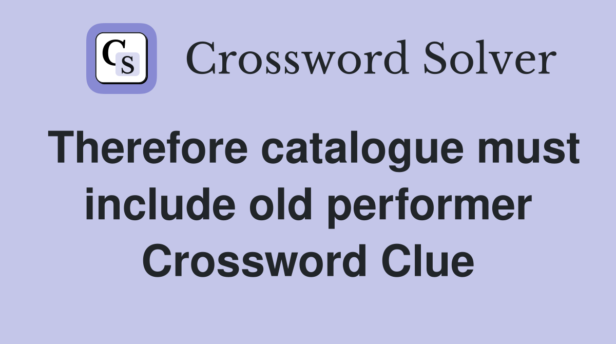Therefore catalogue must include old performer Crossword Clue