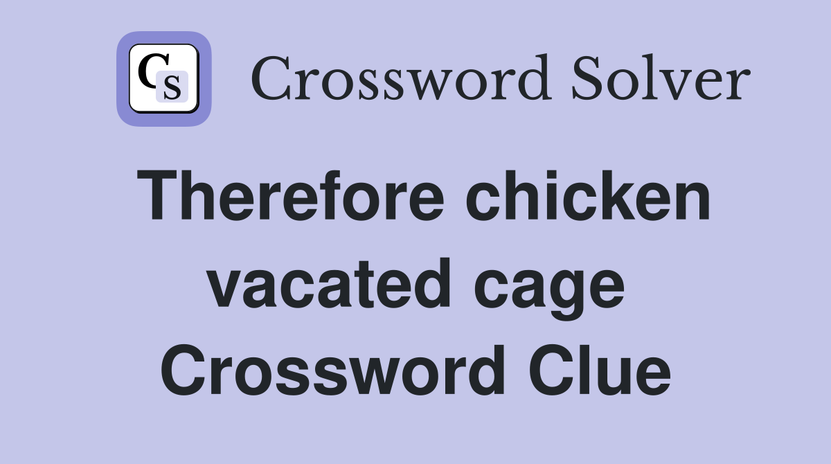 Therefore chicken vacated cage Crossword Clue