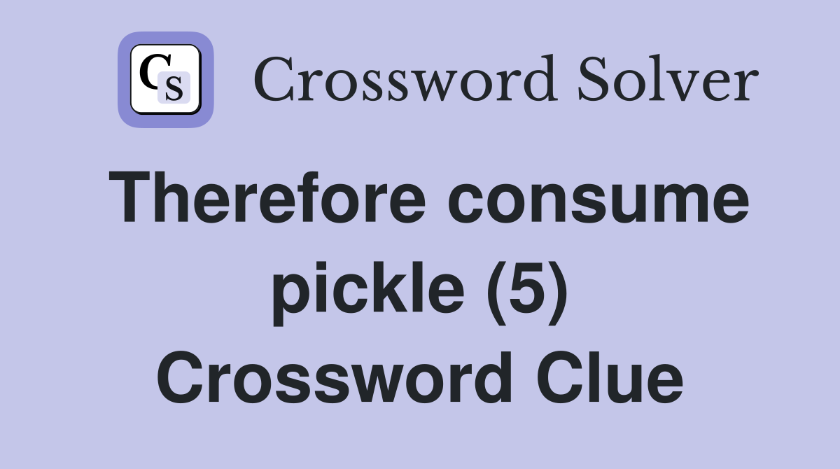 Therefore consume pickle (5) Crossword Clue