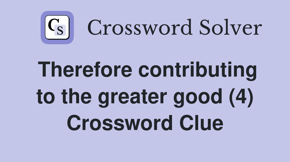 Therefore contributing to the greater good (4) Crossword Clue