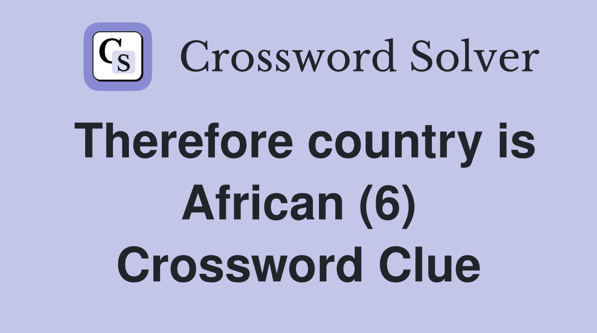 Therefore country is African (6) Crossword Clue