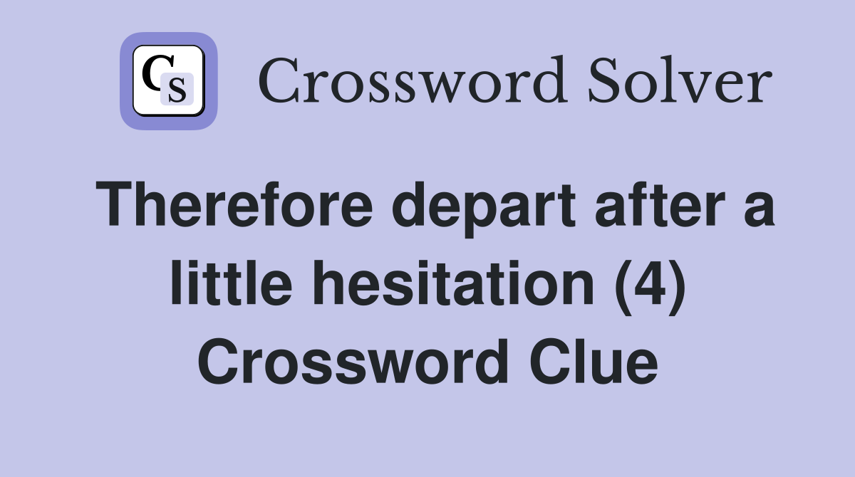 Therefore depart after a little hesitation (4) Crossword Clue