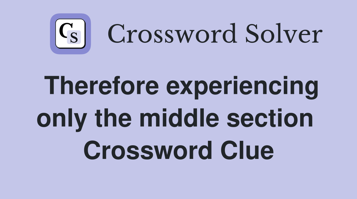 Therefore experiencing only the middle section  Crossword Clue