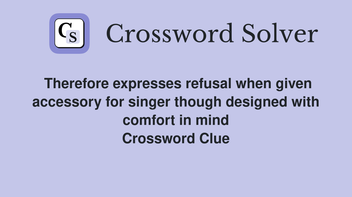 Therefore expresses refusal when given accessory for singer though designed with comfort in mind Crossword Clue