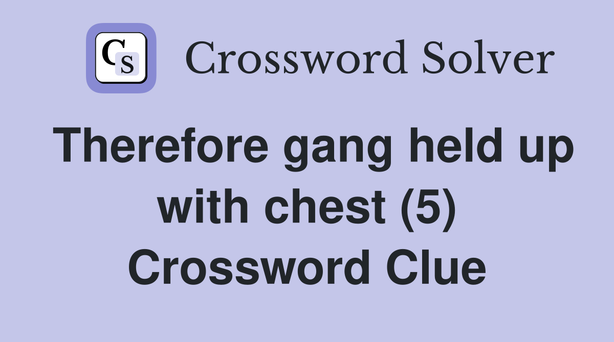 Therefore gang held up with chest (5) Crossword Clue