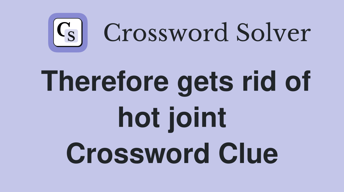 Therefore gets rid of hot joint Crossword Clue