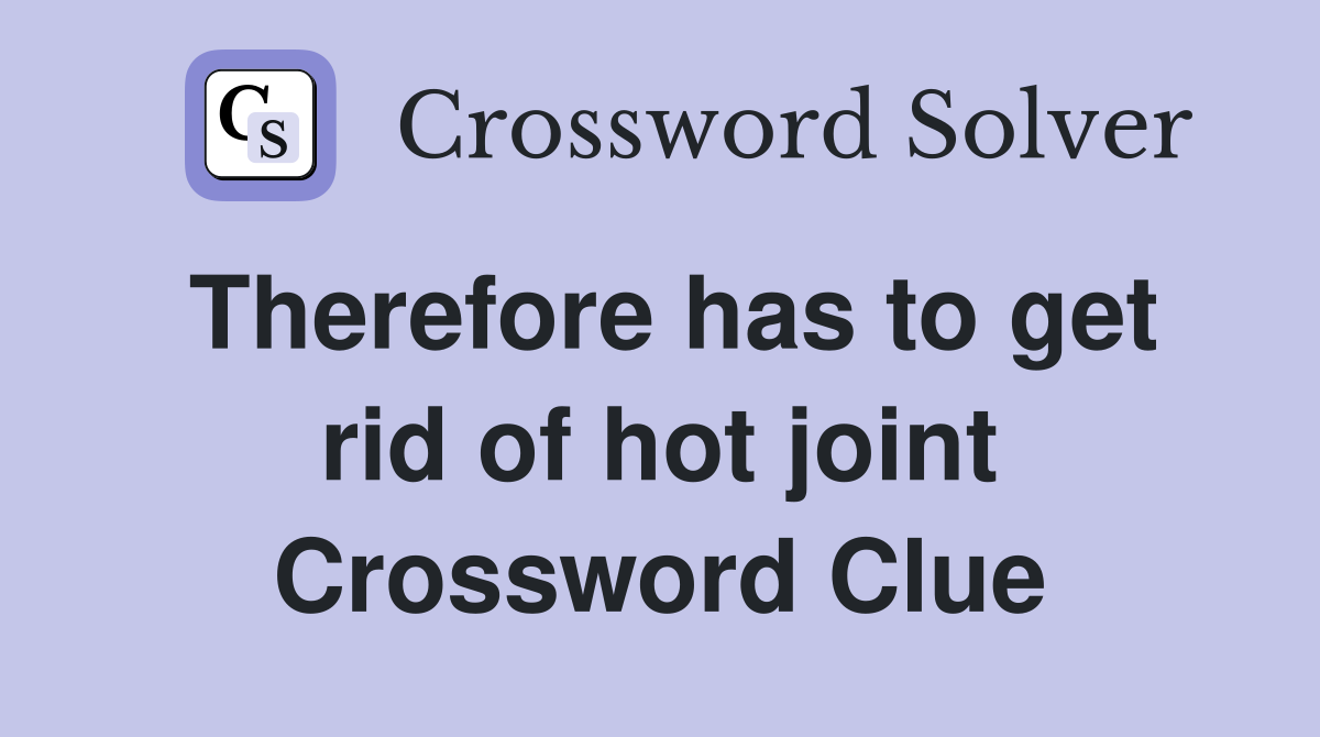 Therefore has to get rid of hot joint Crossword Clue